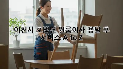 이천시 호법면 원룸이사✨ 용달 후 서비스 A to Z