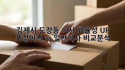 김제시 도장동 이사 효율성 UP! 포장이사 vs 일반이사 비교분석 💯