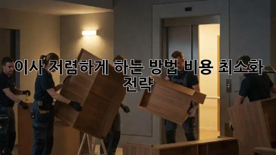 이사 저렴하게 하는 방법: 비용 최소화 전략