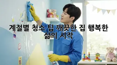 계절별 청소 팁: 깨끗한 집, 행복한 삶의 시작