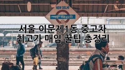 서울 이문제1동 중고차 최고가 매입! 꿀팁 총정리