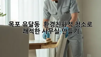 목포 유달동 🌱 환경친화적 청소로 쾌적한 사무실 만들기!